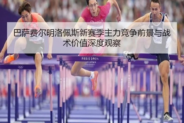 巴萨费尔明洛佩斯新赛季主力竞争前景与战术价值深度观察