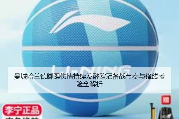 曼城哈兰德脚踝伤情持续发酵欧冠备战节奏与锋线考验全解析