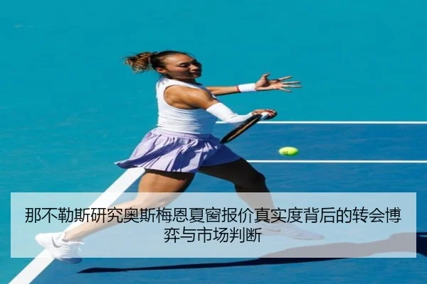 那不勒斯研究奥斯梅恩夏窗报价真实度背后的转会博弈与市场判断