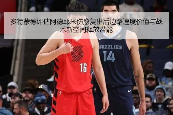 多特蒙德评估阿德耶米伤愈复出后边路速度价值与战术新空间释放潜能