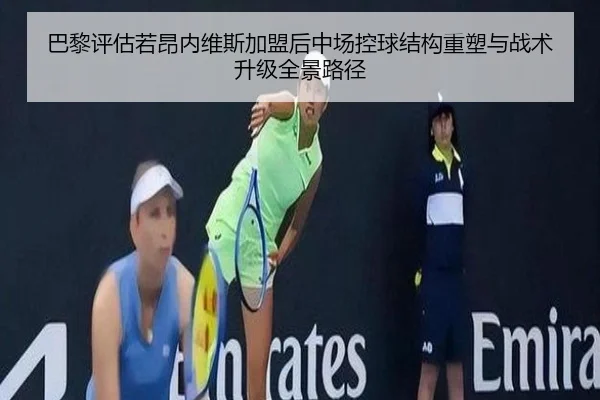 巴黎评估若昂内维斯加盟后中场控球结构重塑与战术升级全景路径