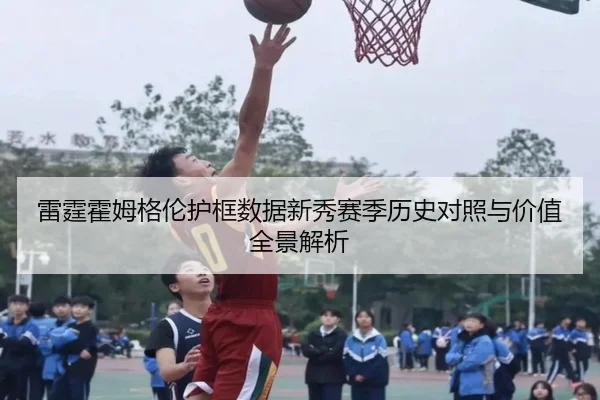 雷霆霍姆格伦护框数据新秀赛季历史对照与价值全景解析