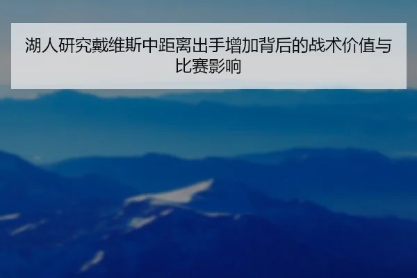 湖人研究戴维斯中距离出手增加背后的战术价值与比赛影响