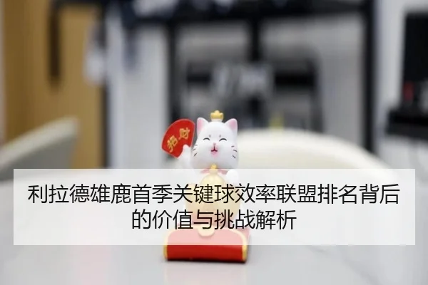 利拉德雄鹿首季关键球效率联盟排名背后的价值与挑战解析