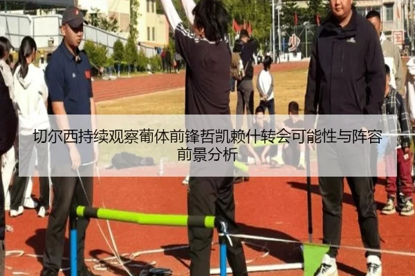 切尔西持续观察葡体前锋哲凯赖什转会可能性与阵容前景分析