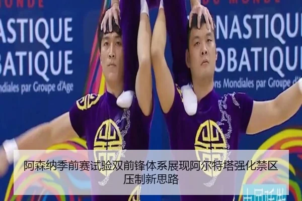 阿森纳季前赛试验双前锋体系展现阿尔特塔强化禁区压制新思路
